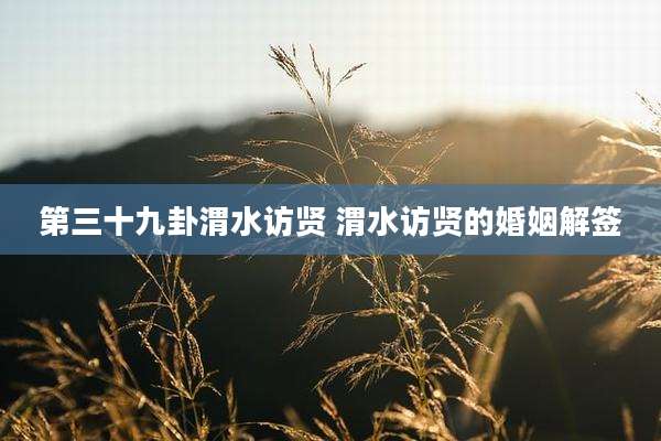 第三十九卦渭水访贤 渭水访贤的婚姻解签