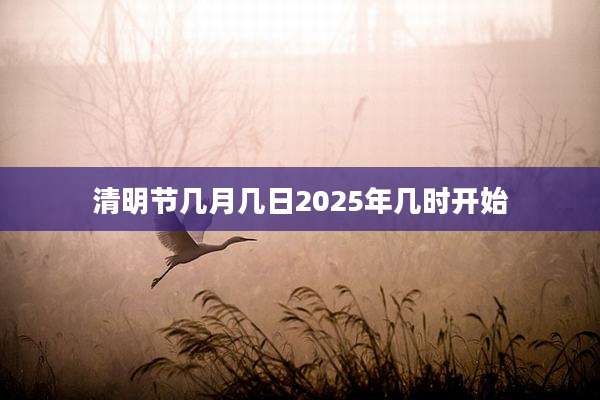 清明节几月几日2025年几时开始