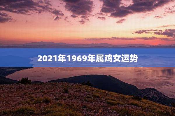 2021年1969年属鸡女运势