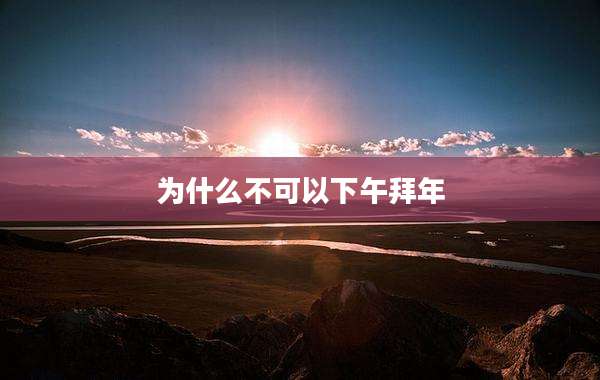 为什么不可以下午拜年