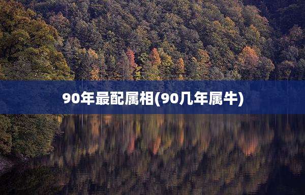 90年最配属相(90几年属牛)