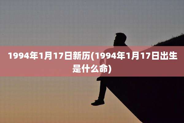 1994年1月17日新历(1994年1月17日出生是什么命)