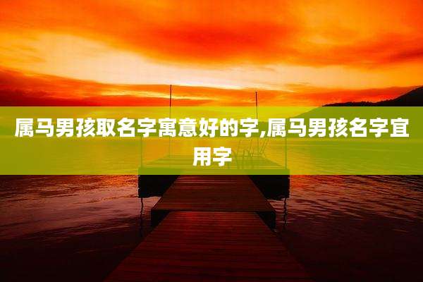 属马男孩取名字寓意好的字,属马男孩名字宜用字