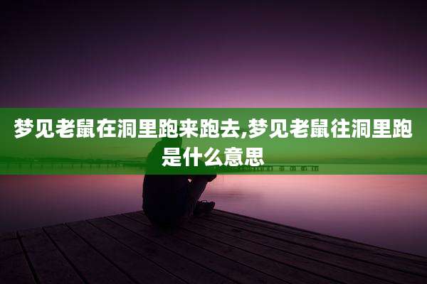 梦见老鼠在洞里跑来跑去,梦见老鼠往洞里跑是什么意思