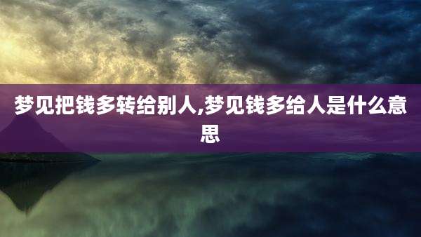 梦见把钱多转给别人,梦见钱多给人是什么意思