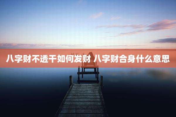 八字财不透干如何发财 八字财合身什么意思