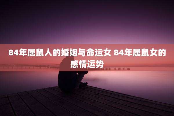 84年属鼠人的婚姻与命运女 84年属鼠女的感情运势
