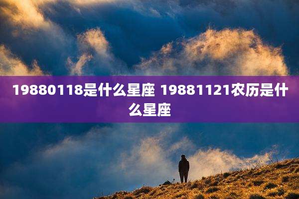 19880118是什么星座 19881121农历是什么星座