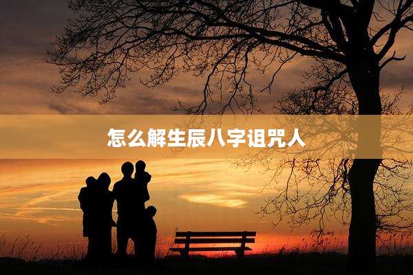 怎么解生辰八字诅咒人