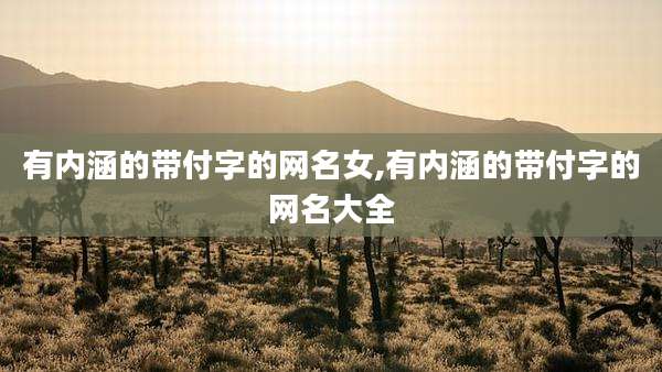 有内涵的带付字的网名女,有内涵的带付字的网名大全