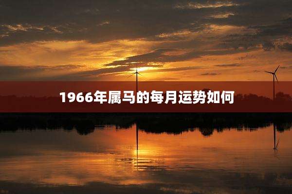 1966年属马的每月运势如何