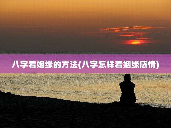 八字看姻缘的方法(八字怎样看姻缘感情)