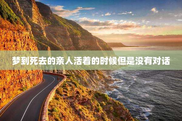 梦到死去的亲人活着的时候但是没有对话