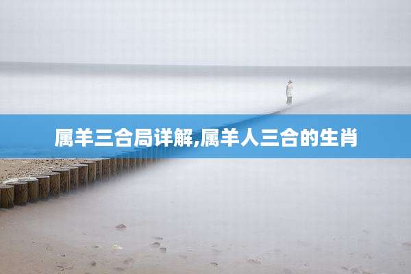 属羊三合局详解,属羊人三合的生肖