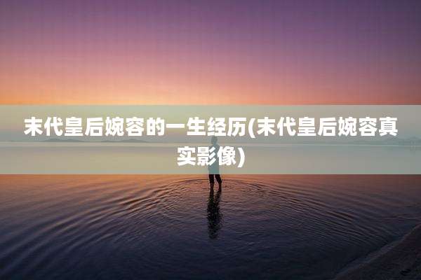 末代皇后婉容的一生经历(末代皇后婉容真实影像)