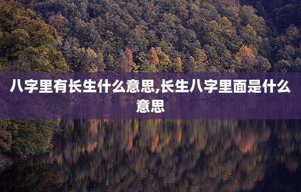 八字里有长生什么意思,长生八字里面是什么意思