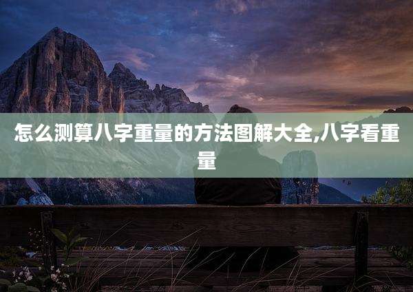 怎么测算八字重量的方法图解大全,八字看重量