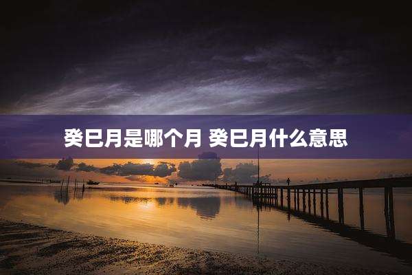 癸巳月是哪个月 癸巳月什么意思