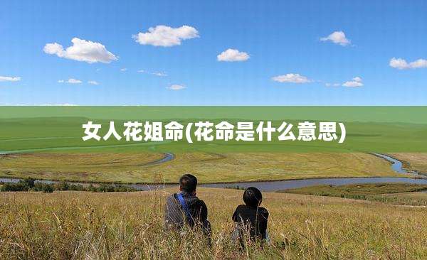 女人花姐命(花命是什么意思)