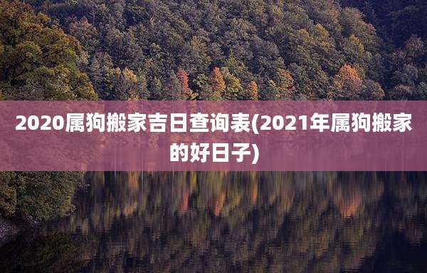 2020属狗搬家吉日查询表(2021年属狗搬家的好日子)