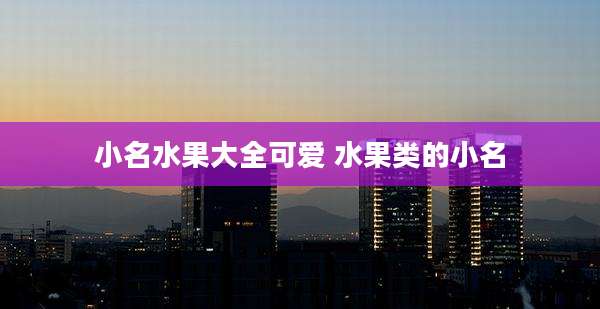 小名水果大全可爱 水果类的小名