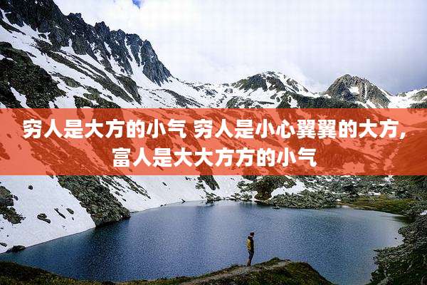 穷人是大方的小气 穷人是小心翼翼的大方,富人是大大方方的小气