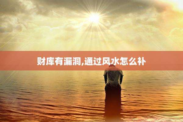 财库有漏洞,通过风水怎么补