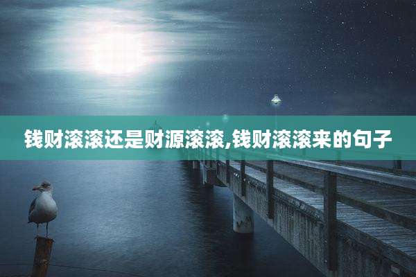 钱财滚滚还是财源滚滚,钱财滚滚来的句子
