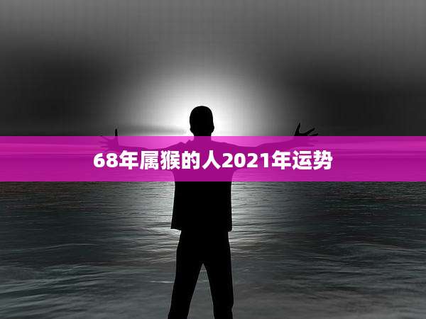 68年属猴的人2021年运势