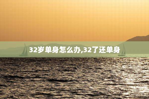 32岁单身怎么办,32了还单身