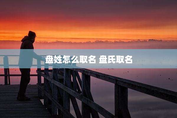 盘姓怎么取名 盘氏取名