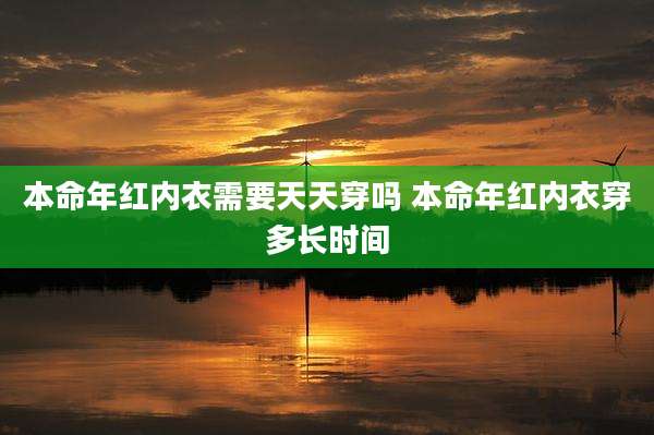 本命年红内衣需要天天穿吗 本命年红内衣穿多长时间