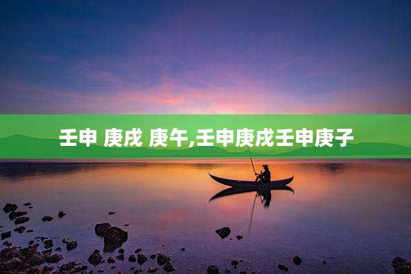 壬申 庚戌 庚午,壬申庚戌壬申庚子