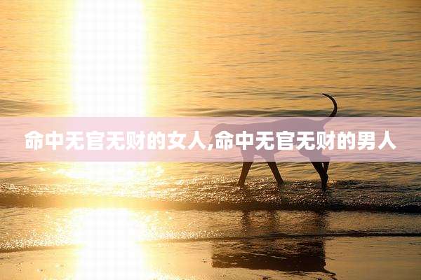 命中无官无财的女人,命中无官无财的男人