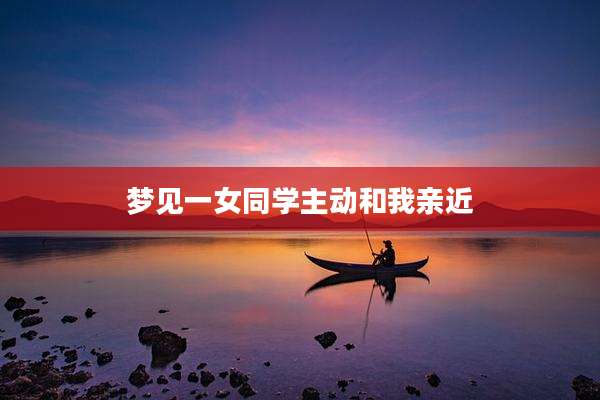 梦见一女同学主动和我亲近