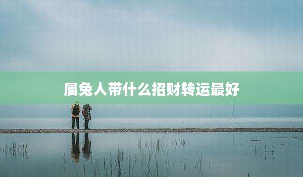 属兔人带什么招财转运最好