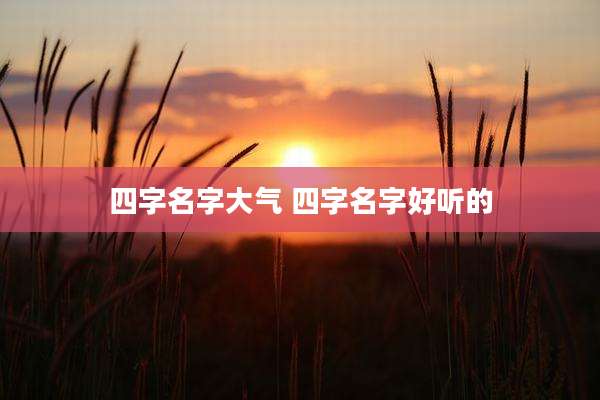 四字名字大气 四字名字好听的