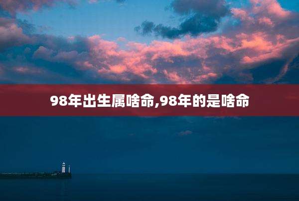 98年出生属啥命,98年的是啥命