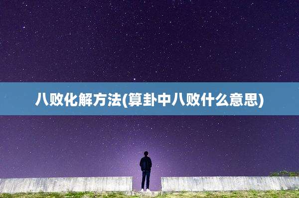 八败化解方法(算卦中八败什么意思)