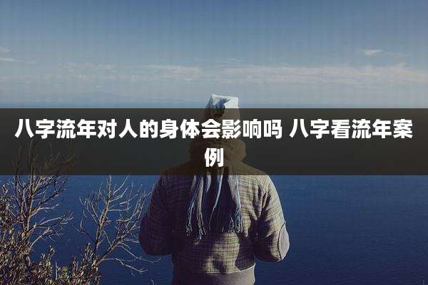 八字流年对人的身体会影响吗 八字看流年案例
