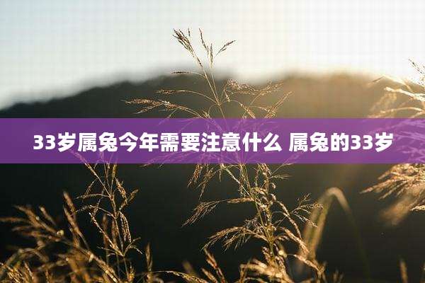 33岁属兔今年需要注意什么 属兔的33岁
