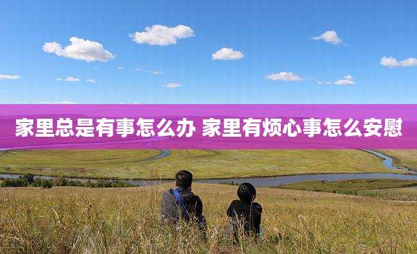 家里总是有事怎么办 家里有烦心事怎么安慰