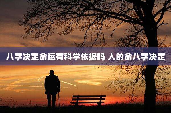 八字决定命运有科学依据吗 人的命八字决定
