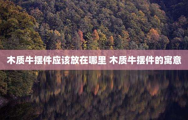 木质牛摆件应该放在哪里 木质牛摆件的寓意