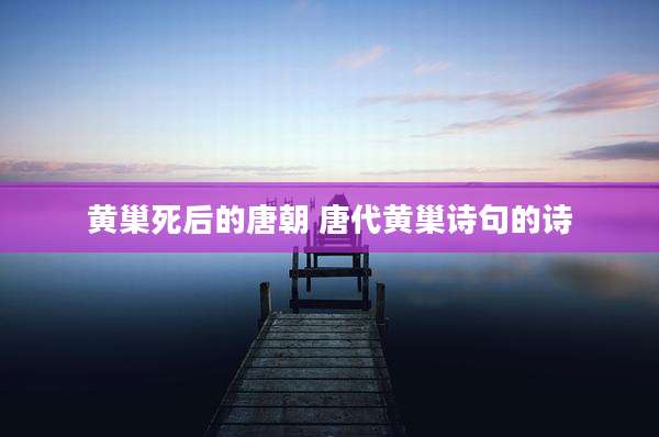 黄巢死后的唐朝 唐代黄巢诗句的诗