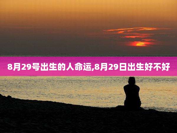 8月29号出生的人命运,8月29日出生好不好