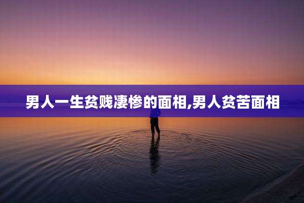 男人一生贫贱凄惨的面相,男人贫苦面相