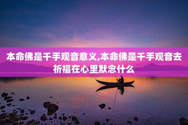 本命佛是千手观音意义,本命佛是千手观音去祈福在心里默念什么