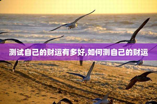 测试自己的财运有多好,如何测自己的财运