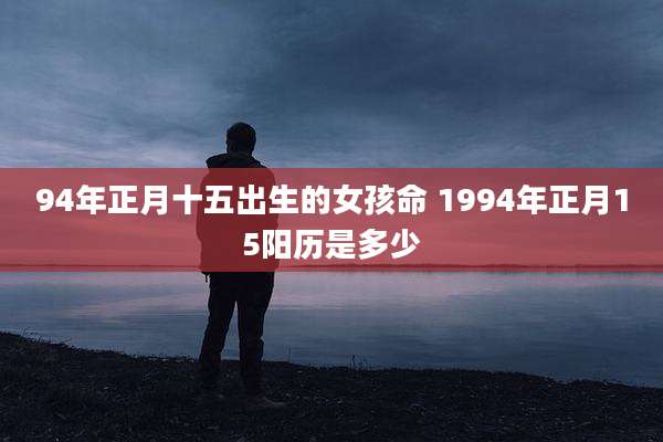 94年正月十五出生的女孩命 1994年正月15阳历是多少